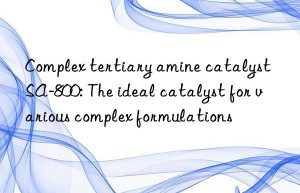 Complex tertiary amine catalyst SA-800: The ideal catalyst for various complex formulations