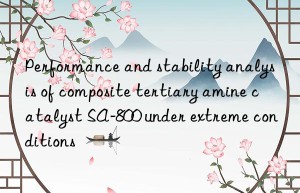 Performance and stability analysis of composite tertiary amine catalyst SA-800 under extreme conditions