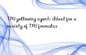 TPU yellowing agent: Ideal for a variety of TPU formulas