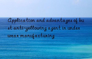 Application and advantages of bust anti-yellowing agent in underwear manufacturing