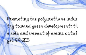 Promoting the polyurethane industry toward green development: the role and impact of amine catalyst RP-205