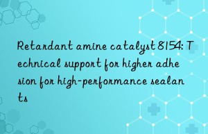 Retardant amine catalyst 8154: Technical support for higher adhesion for high-performance sealants