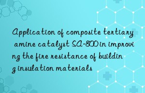 Application of composite tertiary amine catalyst SA-800 in improving the fire resistance of building insulation materials