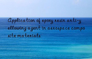 Application of epoxy resin anti-yellowing agent in aerospace composite materials