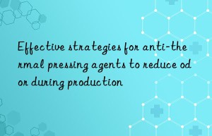 Effective strategies for anti-thermal pressing agents to reduce odor during production