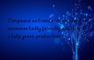 Compound antioxidant: an ideal environmentally friendly additive to help green production