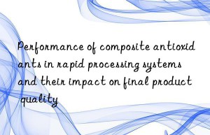 Performance of composite antioxidants in rapid processing systems and their impact on final product quality