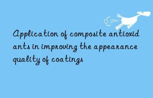 Application of composite antioxidants in improving the appearance quality of coatings