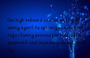 Use high rebound caster anti-yellowing agent to optimize caster manufacturing process for medical equipment and improve product quality