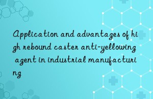 Application and advantages of high rebound caster anti-yellowing agent in industrial manufacturing