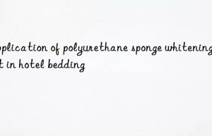 Application of polyurethane sponge whitening agent in hotel bedding