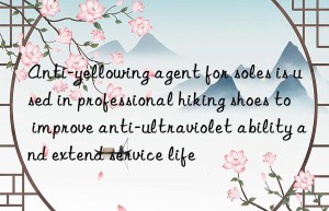 Anti-yellowing agent for soles is used in professional hiking shoes to improve anti-ultraviolet ability and extend service life