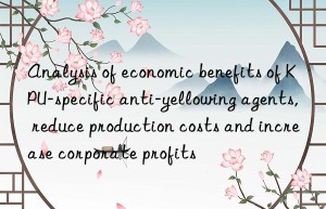 Analysis of economic benefits of KPU-specific anti-yellowing agents, reduce production costs and increase corporate profits