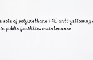 The role of polyurethane TPE anti-yellowing agent in public facilities maintenance