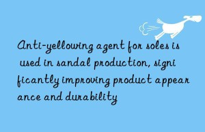 Anti-yellowing agent for soles is used in sandal production, significantly improving product appearance and durability