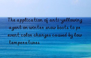 The application of anti-yellowing agent on winter snow boots to prevent color changes caused by low temperatures