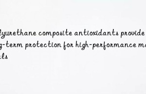 Polyurethane composite antioxidants provide long-term protection for high-performance materials