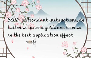 BASF antioxidant instructions, detailed steps and guidance to ensure the best application effect