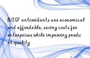 BASF antioxidants are economical and affordable, saving costs for enterprises while improving product quality