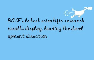 BASF’s latest scientific research results display, leading the development direction