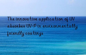 The innovative application of UV absorber UV-P in environmentally friendly coatings