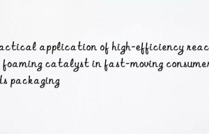 Practical application of high-efficiency reactive foaming catalyst in fast-moving consumer goods packaging