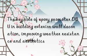 The key role of epoxy promoter DBU in building exterior wall decoration, improving weather resistance and aesthetics