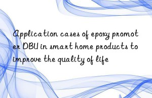 Application cases of epoxy promoter DBU in smart home products to improve the quality of life