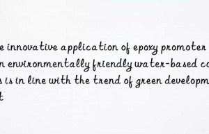 The innovative application of epoxy promoter DBU in environmentally friendly water-based coatings is in line with the trend of green development