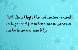 N,N-dimethylethanolamine is used in high-end furniture manufacturing to improve quality