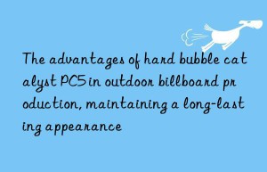 The advantages of hard bubble catalyst PC5 in outdoor billboard production, maintaining a long-lasting appearance