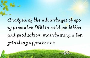 Analysis of the advantages of epoxy promoter DBU in outdoor billboard production, maintaining a long-lasting appearance