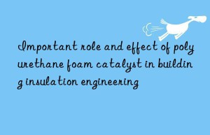 Important role and effect of polyurethane foam catalyst in building insulation engineering