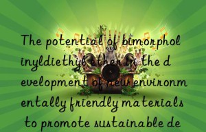 The potential of bimorpholinyldiethyl ether in the development of new environmentally friendly materials to promote sustainable development