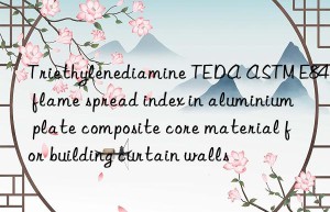 Triethylenediamine TEDA ASTM E84 flame spread index in aluminium plate composite core material for building curtain walls