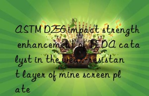 ASTM D256 impact strength enhancement of TEDA catalyst in the wear-resistant layer of mine screen plate