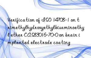 Verification of ISO 14708-1 on trimethylhydroxyethylbisaminoethyl ether CAS83016-70-0 on brain implanted electrode coating