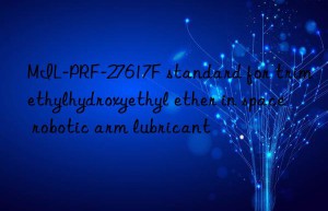 MIL-PRF-27617F standard for trimethylhydroxyethyl ether in space robotic arm lubricant