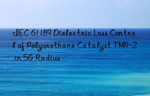 IEC 61189 Dielectric Loss Control of Polyurethane Catalyst TMR-2 in 5G Radius