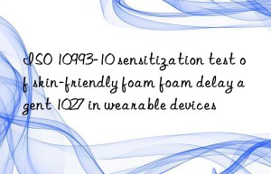 ISO 10993-10 sensitization test of skin-friendly foam foam delay agent 1027 in wearable devices