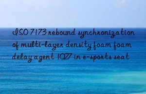 ISO 7173 rebound synchronization of multi-layer density foam foam delay agent 1027 in e-sports seat