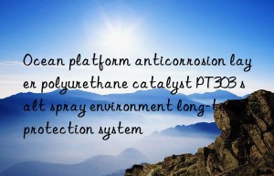 Ocean platform anticorrosion layer polyurethane catalyst PT303 salt spray environment long-term protection system