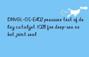 DNVGL-OS-E402 pressure test of delay catalyst 1028 for deep-sea robot joint seal