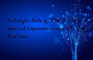 Catalytic Role of TEMED in Biochemical Experiments and Its Applications