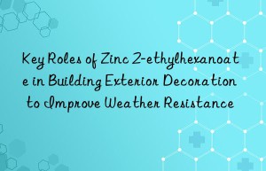 Key Roles of Zinc 2-ethylhexanoate in Building Exterior Decoration to Improve Weather Resistance