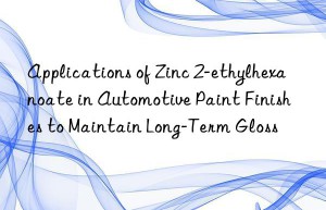 Applications of Zinc 2-ethylhexanoate in Automotive Paint Finishes to Maintain Long-Term Gloss