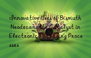 Innovative Uses of Bismuth Neodecanoate Catalyst in Electronic Packaging Processes