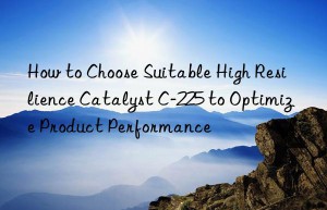 How to Choose Suitable High Resilience Catalyst C-225 to Optimize Product Performance