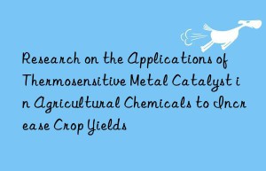 Research on the Applications of Thermosensitive Metal Catalyst in Agricultural Chemicals to Increase Crop Yields