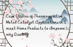 Case Studies of Thermosensitive Metal Catalyst Applications in Smart Home Products to Improve Living Quality